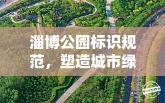 淄博公园标识规范,塑造城市绿色导向之美