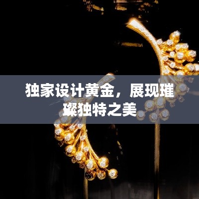 独家设计黄金，展现璀璨独特之美