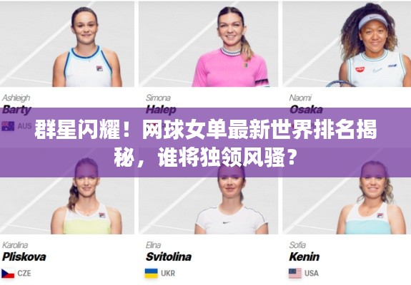 群星闪耀!网球女单最新世界排名揭秘,谁将独领风骚?