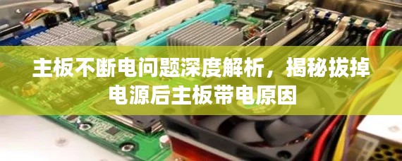 主板不断电问题深度解析，揭秘拔掉电源后主板带电原因