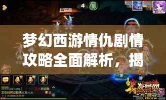 梦幻西游情仇剧情攻略全面解析,揭秘最新攻略与策略