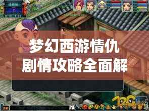 梦幻西游情仇剧情攻略全面解析,揭秘最新攻略与策略