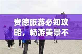贵德旅游必知攻略，畅游美景不迷路！