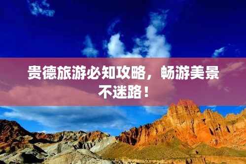 贵德旅游必知攻略,畅游美景不迷路!
