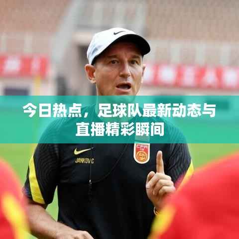 今日热点，足球队最新动态与直播精彩瞬间