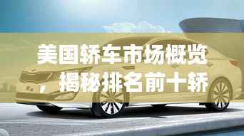 美国轿车市场概览，揭秘排名前十轿车！