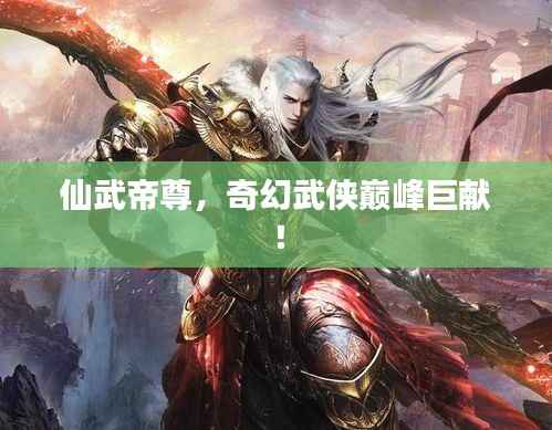 仙武帝尊,奇幻武侠巅峰巨献!