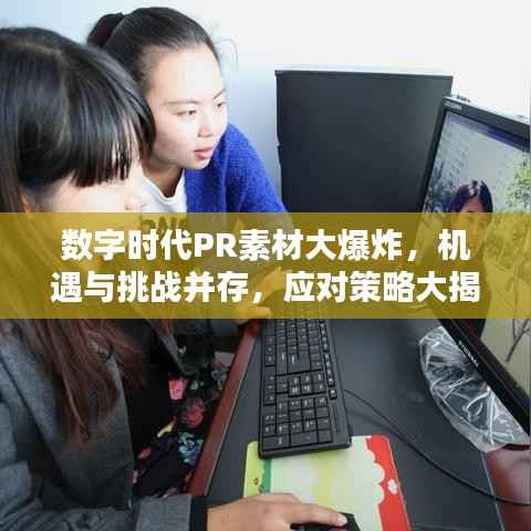 数字时代PR素材大爆炸,机遇与挑战并存,应对策略大揭秘!