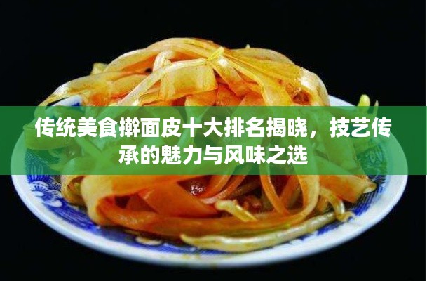 传统美食擀面皮十大排名揭晓，技艺传承的魅力与风味之选