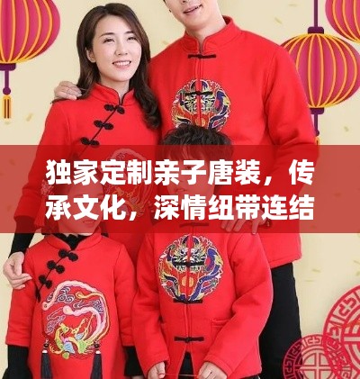 独家定制亲子唐装，传承文化，深情纽带连结家庭情感