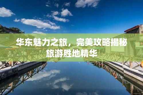 华东魅力之旅,完美攻略揭秘旅游胜地精华