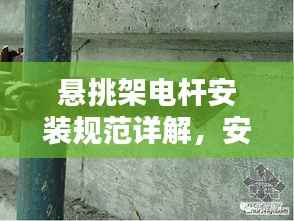 悬挑架电杆安装规范详解，安全操作指南