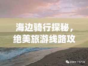 海边骑行探秘，绝美旅游线路攻略