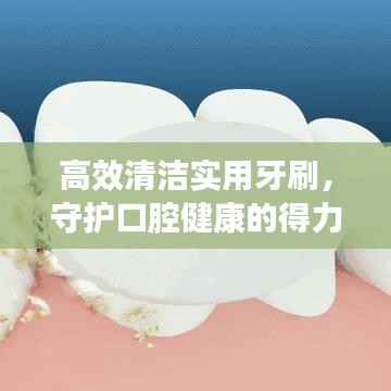 高效清洁实用牙刷，守护口腔健康的得力伙伴
