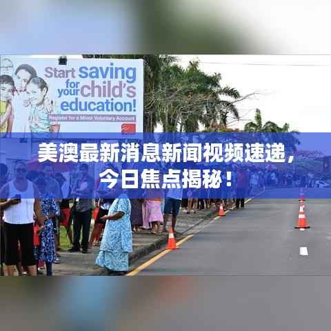 美澳最新消息新闻视频速递，今日焦点揭秘！