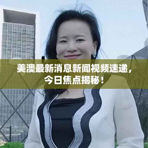 美澳最新消息新闻视频速递,今日焦点揭秘!