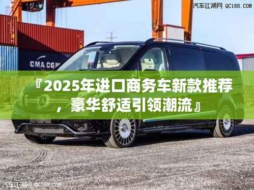 『2025年进口商务车新款推荐，豪华舒适引领潮流』