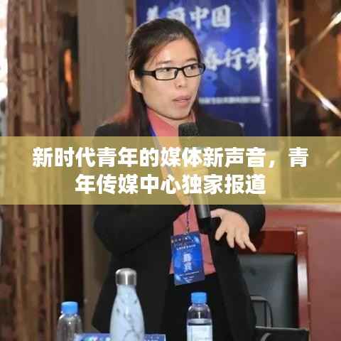 新时代青年的媒体新声音，青年传媒中心独家报道