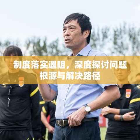 制度落实遇阻,深度探讨问题根源与解决路径