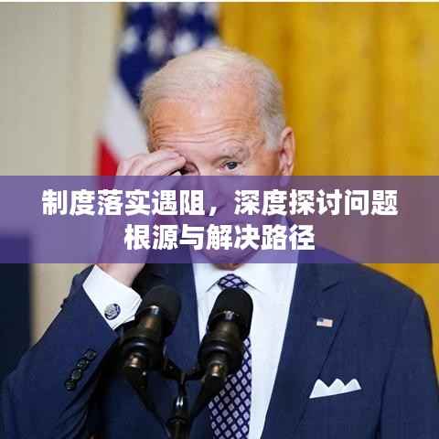 制度落实遇阻,深度探讨问题根源与解决路径
