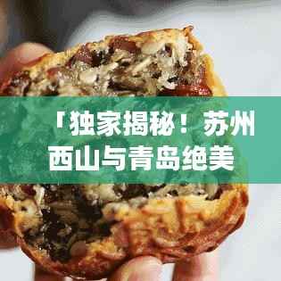 「独家揭秘!苏州西山与青岛绝美之旅,一次游遍两大旅游胜地攻略」