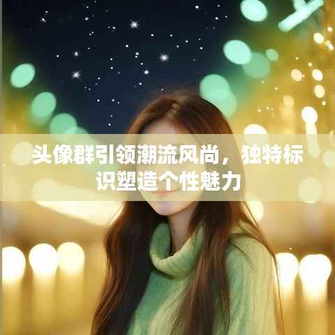 头像群引领潮流风尚,独特标识塑造个性魅力