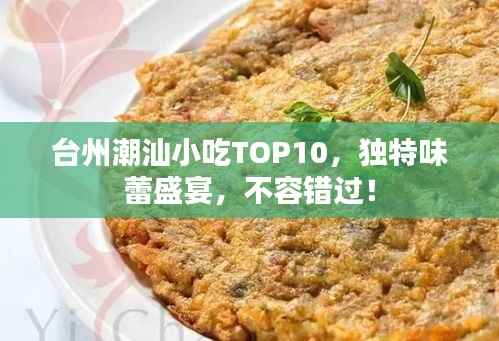 台州潮汕小吃TOP10，独特味蕾盛宴，不容错过！