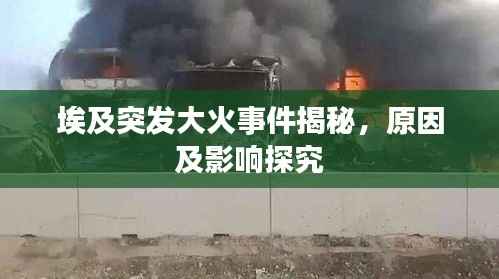 埃及突发大火事件揭秘,原因及影响探究