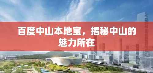 百度中山本地宝，揭秘中山的魅力所在