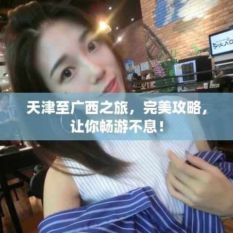 天津至广西之旅，完美攻略，让你畅游不息！