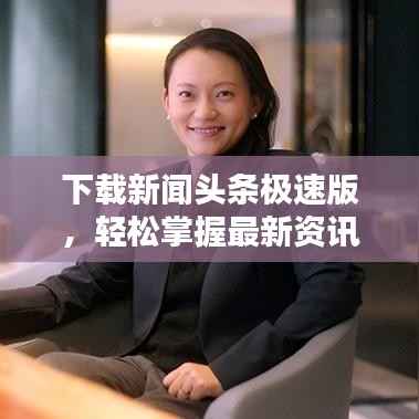 下载新闻头条极速版，轻松掌握最新资讯的首选！