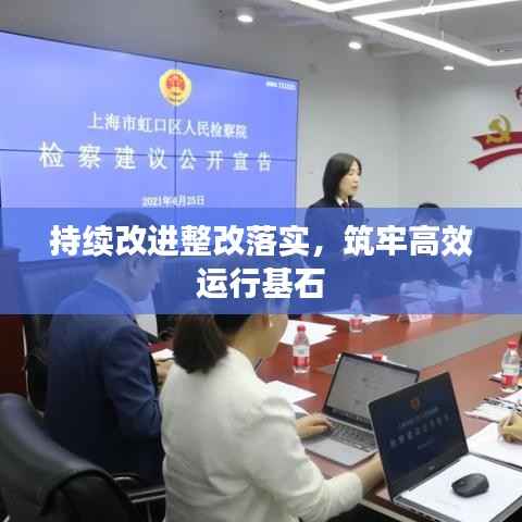 持续改进整改落实，筑牢高效运行基石