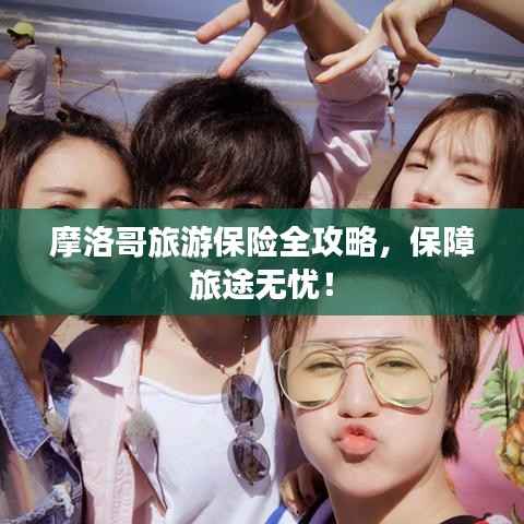 摩洛哥旅游保险全攻略，保障旅途无忧！