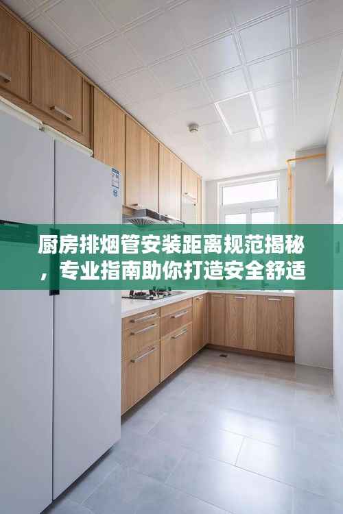 厨房排烟管安装距离规范揭秘,专业指南助你打造安全舒适的烹饪环境