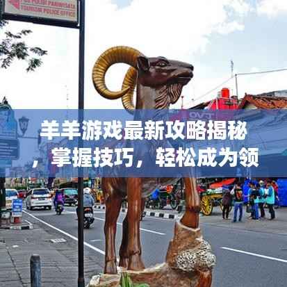 羊羊游戏最新攻略揭秘,掌握技巧,轻松成为领头羊!