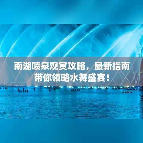 南湖喷泉观赏攻略，最新指南带你领略水舞盛宴！