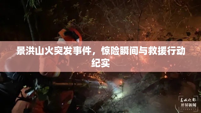 景洪山火突发事件，惊险瞬间与救援行动纪实