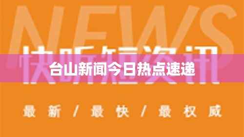 台山新闻今日热点速递