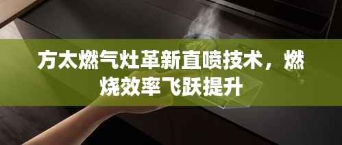 方太燃气灶革新直喷技术，燃烧效率飞跃提升