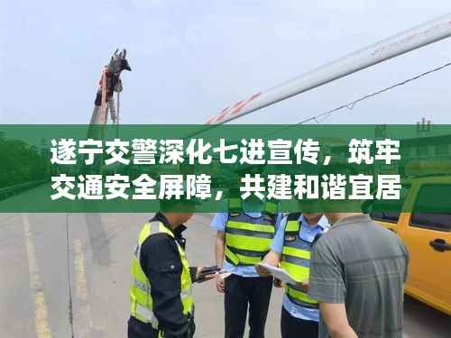 遂宁交警深化七进宣传,筑牢交通安全屏障,共建和谐宜居城市