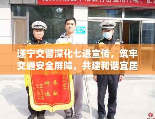 遂宁交警深化七进宣传,筑牢交通安全屏障,共建和谐宜居城市