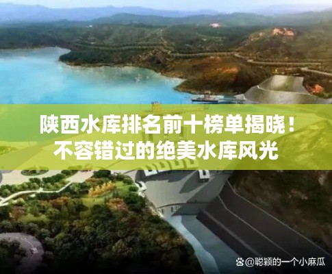 陕西水库排名前十榜单揭晓！不容错过的绝美水库风光