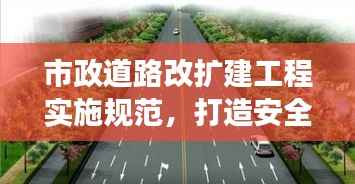 市政道路改扩建工程实施规范,打造安全高效的城市道路网络
