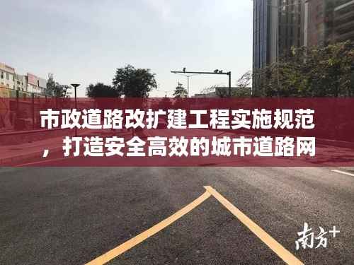 市政道路改扩建工程实施规范,打造安全高效的城市道路网络