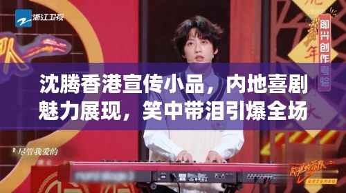 沈腾香港宣传小品，内地喜剧魅力展现，笑中带泪引爆全场热议