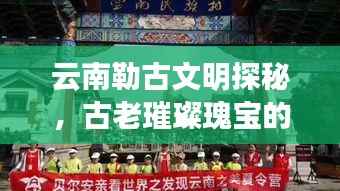 云南勒古文明探秘，古老璀璨瑰宝的新闻头条