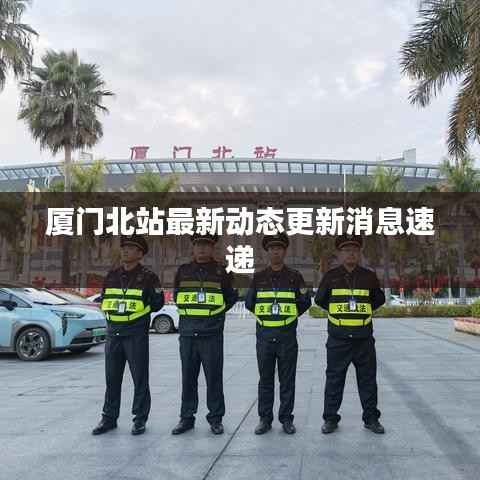 厦门北站最新动态更新消息速递