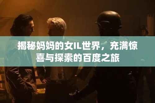 揭秘妈妈的女IL世界,充满惊喜与探索的百度之旅