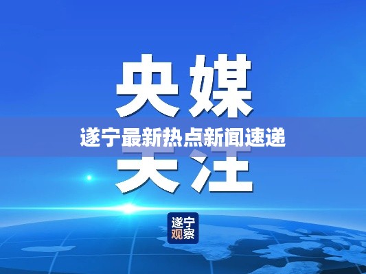 遂宁最新热点新闻速递