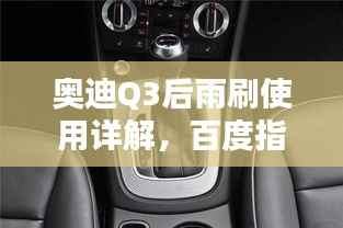 奥迪Q3后雨刷使用详解,百度指南助你轻松掌握!